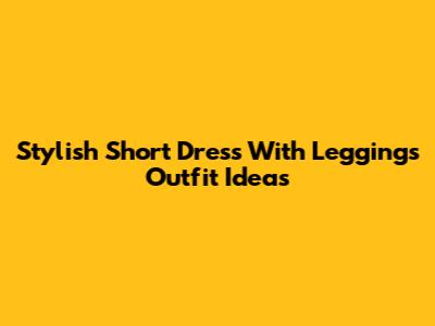 Stylish Short Dress With Leggings Outfit Ideas