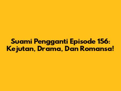 Suami Pengganti Episode 156: Kejutan, Drama, Dan Romansa!