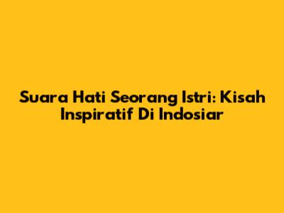 Suara Hati Seorang Istri: Kisah Inspiratif Di Indosiar