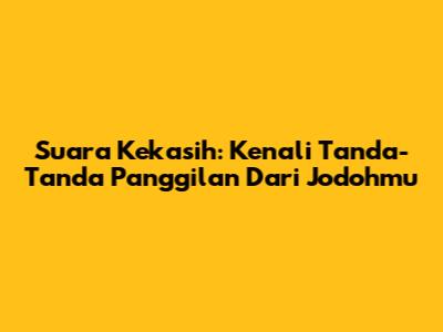 Suara Kekasih: Kenali Tanda-Tanda Panggilan Dari Jodohmu