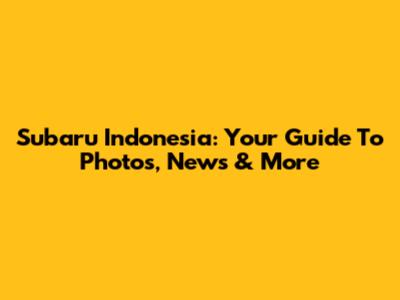 Subaru Indonesia: Your Guide To Photos, News & More