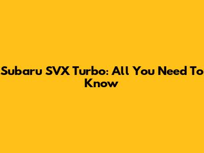 Subaru SVX Turbo: All You Need To Know