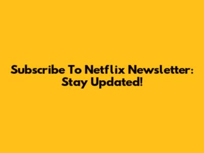 Subscribe To Netflix Newsletter: Stay Updated!