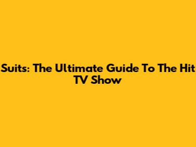 Suits: The Ultimate Guide To The Hit TV Show