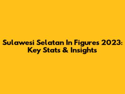 Sulawesi Selatan In Figures 2023: Key Stats & Insights