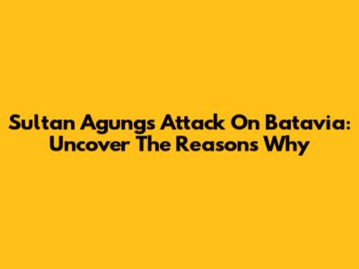 Sultan Agung's Attack On Batavia: Uncover The Reasons Why