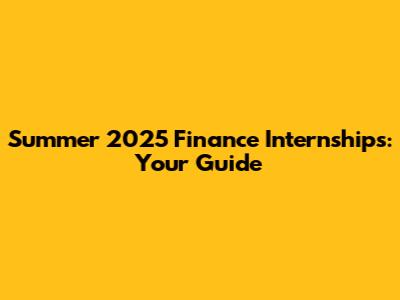 Summer 2025 Finance Internships: Your Guide