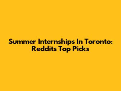 Summer Internships In Toronto: Reddit's Top Picks