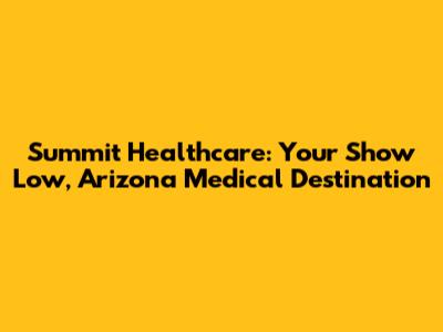 Summit Healthcare: Your Show Low, Arizona Medical Destination
