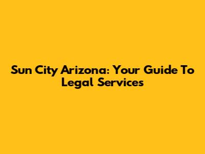 Sun City Arizona: Your Guide To Legal Services