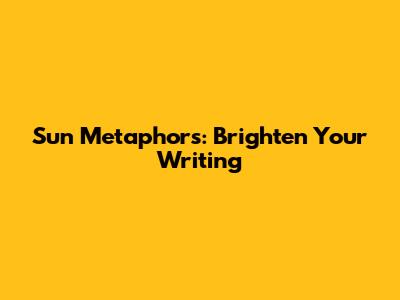 Sun Metaphors: Brighten Your Writing
