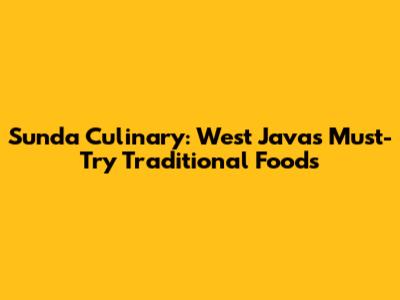 Sunda Culinary: West Java's Must-Try Traditional Foods