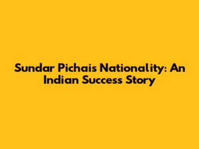 Sundar Pichai's Nationality: An Indian Success Story