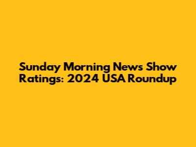 Sunday Morning News Show Ratings: 2024 USA Roundup
