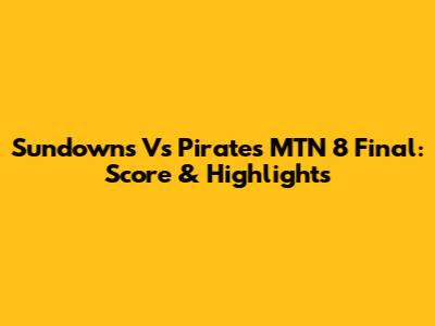 Sundowns Vs Pirates MTN 8 Final: Score & Highlights