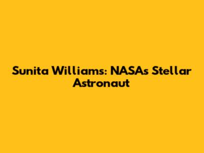 Sunita Williams: NASA's Stellar Astronaut