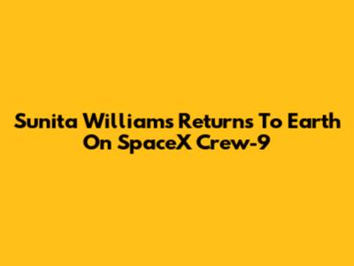 Sunita Williams Returns To Earth On SpaceX Crew-9