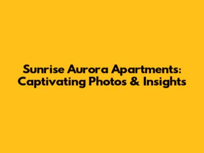 Sunrise Aurora Apartments: Captivating Photos & Insights