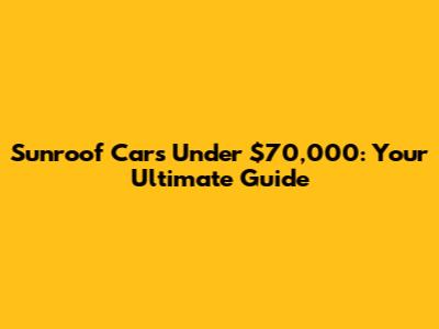 Sunroof Cars Under $70,000: Your Ultimate Guide