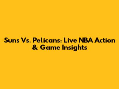 Suns Vs. Pelicans: Live NBA Action & Game Insights
