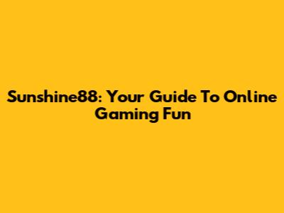 Sunshine88: Your Guide To Online Gaming Fun