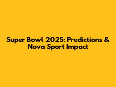 Super Bowl 2025: Predictions & Nova Sport Impact