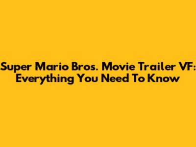 Super Mario Bros. Movie Trailer VF: Everything You Need To Know
