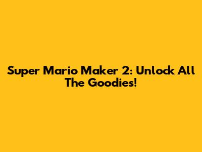 Super Mario Maker 2: Unlock All The Goodies!