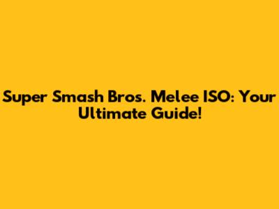 Super Smash Bros. Melee ISO: Your Ultimate Guide!