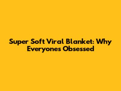 Super Soft Viral Blanket: Why Everyone's Obsessed