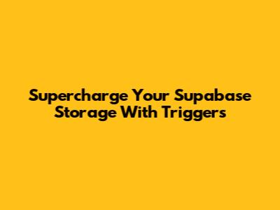 Supercharge Your Supabase Storage With Triggers