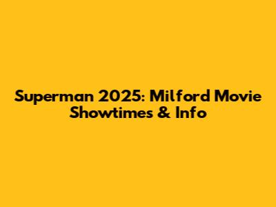 Superman 2025: Milford Movie Showtimes & Info