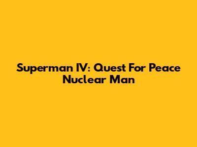 Superman IV: Quest For Peace Nuclear Man