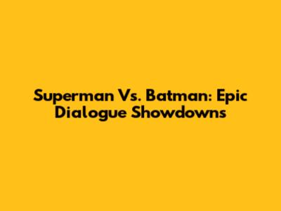 Superman Vs. Batman: Epic Dialogue Showdowns