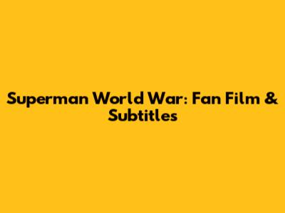 Superman World War: Fan Film & Subtitles
