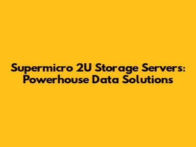 Supermicro 2U Storage Servers: Powerhouse Data Solutions