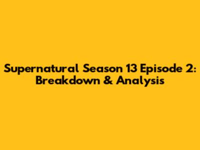 Supernatural Season 13 Episode 2: Breakdown & Analysis