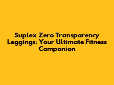 Suplex Zero Transparency Leggings: Your Ultimate Fitness Companion