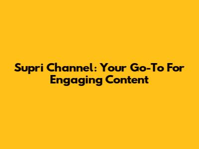 Supri Channel: Your Go-To For Engaging Content