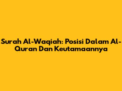 Surah Al-Waqiah: Posisi Dalam Al-Quran Dan Keutamaannya