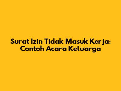 Surat Izin Tidak Masuk Kerja: Contoh Acara Keluarga