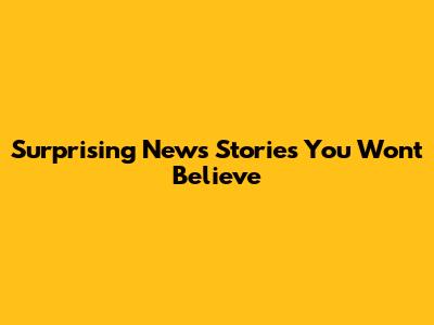 Surprising News Stories You Won't Believe