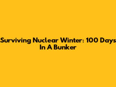Surviving Nuclear Winter: 100 Days In A Bunker