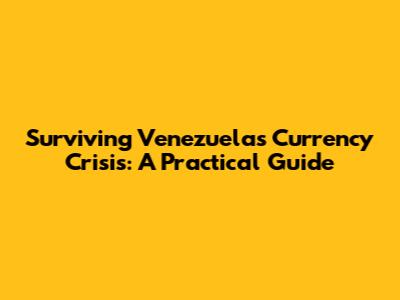 Surviving Venezuela's Currency Crisis: A Practical Guide