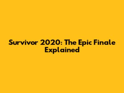 Survivor 2020: The Epic Finale Explained