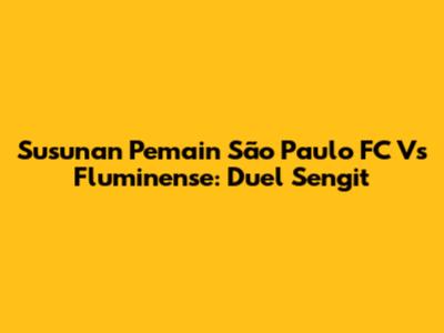 Susunan Pemain São Paulo FC Vs Fluminense: Duel Sengit