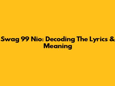 Swag 99 Nio: Decoding The Lyrics & Meaning