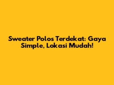Sweater Polos Terdekat: Gaya Simple, Lokasi Mudah!