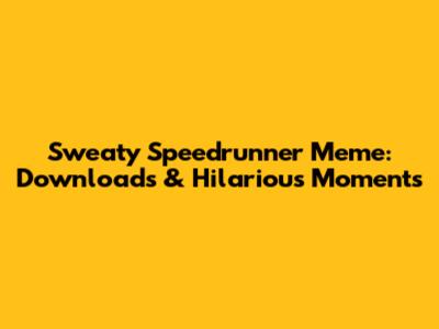 Sweaty Speedrunner Meme: Downloads & Hilarious Moments