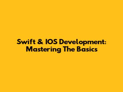 Swift & IOS Development: Mastering The Basics
